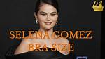 Understanding Selena Gomez's Bra Size: a Comprehensive Insight
